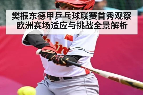 樊振东德甲乒乓球联赛首秀观察欧洲赛场适应与挑战全景解析